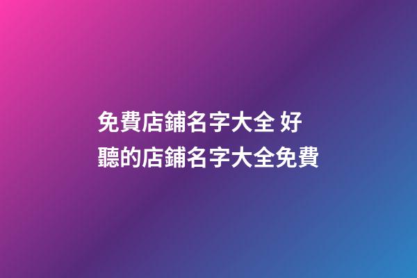 免費店鋪名字大全 好聽的店鋪名字大全免費-第1張-店鋪起名-玄機派